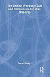 The British Working Class and Enthusiasm for War, 1914-1916 (Military History and Policy)