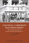 Colonial Cambodia's 'Bad Frenchmen': The rise of French rule and the life of Thomas Caraman, 1840-87 (Routledge Studies in the Modern History of Asia)