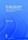The 1940 Tokyo Games: The Missing Olympics: Japan, the Asian Olympics and the Olympic Movement (Sport in the Global Society)