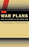 War Plans and Alliances in the Cold War: Threat Perceptions in the East and West