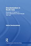 Decolonization in South Asia: Meanings of Freedom in Post-independence West Bengal, 1947-52 (Routledge Studies in South Asian History)