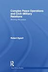 Complex Peace Operations and Civil-Military Relations: Winning the Peace