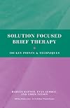 Solution Focused Brief Therapy: 100 Key Points and Techniques