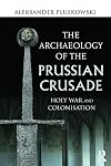 The Archaeology of the Prussian Crusade: Holy War and Colonisation
