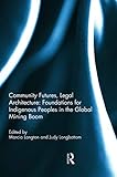 Community Futures Legal Architecture Foundations For Indigenous Peoples In The Global Mining Boom