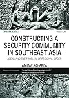 Constructing a Security Community in Southeast Asia: ASEAN and the Problem of Regional Order (Politics in Asia)