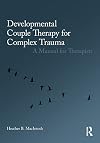 Developmental Couple Therapy for Complex Trauma: A Manual for Therapists