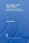 The origins of the Libyan nation : colonial legacy, exile and the emergence of a new nation-state