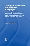 Strategy in Information and Influence Campaigns: How Policy Advocates, Social Movements, Insurgent Groups, Corporations, Governments and Others Get What They Want