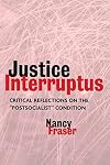 Justice Interruptus : rethinking key concepts of a post-socialist age