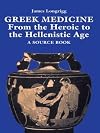 Greek Medicine: From the Heroic to the Hellenistic Age A Source Book