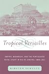 Tropical Versailles: Empire, Monarchy, and the Portuguese Royal Court in Rio de Janeiro, 1808-1821 (New World in the Atlantic World)