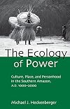 The Ecology of Power: Culture, Place and Personhood in the Southern Amazon, AD 1000-2000
