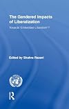 The Gendered Impacts of Liberalization: Towards "Embedded Liberalism"? (Routledge/UNRISD Research in Gender and Development)