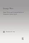 Liturgy Wars: Ritual Theory and Protestant Reform in Nineteenth-Century Zurich (Religion in History, Society and Culture)