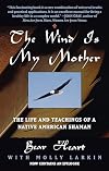 The Wind Is My Mother: The Life and Teachings of a Native American Shaman