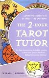 The 2-Hour Tarot Tutor: The Fast, Revolutionary Method for Learning to Read Tarot Cards in Two Hours... Without Memorizing Meanings!