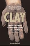 Clay The History And Evolution Of Humankinds Relationship With Earths Most Primal Element