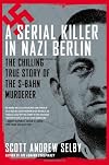 A Serial Killer in Nazi Berlin. The Chilling True Story of the S-Bahn Murderer