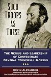 Such Troops as These: The Genius and Leadership of Confederate General Stonewall Jackson