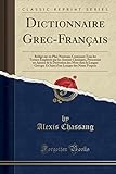 Dictionnaire Grecfranais Rdig Sur Un Plan Nouveau Contenant Tous Les Termes Employs Par Les Auteurs Classiques Prsentant Un Aperu De La Lexique Des Noms Propres Classic Reprint