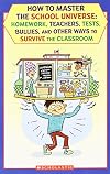 How to Master the School Universe: Homework, Teachers, Tests, Bullies, and Other Ways to Survive the Classroom