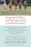 Protecting the Gift: Keeping Children and Teenagers Safe (and Parents Sane)