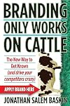 Branding Only Works on Cattle: The New Way to Get Known (and drive your competitors crazy)