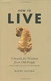 How to Live: A Search for Wisdom from Old People