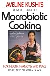 Aveline Kushi's Complete Guide to Macrobiotic Cooking: For Health, Harmony, and Peace