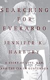 Searching for Everardo: A Story of Love, War, and the CIA in Guatemala