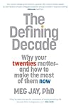 The Defining Decade: Why Your Twenties Matter and How to Make the Most of Them Now