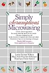 Simply Scrumptious Microwaving: A Collection of Recipes from Simple Everyday to Elegant Gourmet Dishes
