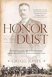 Honor In The Dust Theodore Roosevelt War In The Philippines And The Rise And Fall Of Americas I Mperial Dream