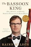 The Bassoon King Art Idiocy And Other Sordid Tales From The Band Room