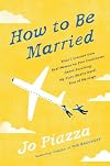 How to Be Married: What I Learned from Real Women on Five Continents About Surviving My First (Really Hard) Year of Marriage