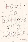 How to Behave in a Crowd: A Novel