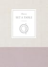 How to Set a Table: Inspiration, Ideas, and Etiquette for Hosting Friends and Family (How To Series)