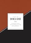 How to Shine a Shoe: A Gentleman's Guide to Choosing, Wearing, and Caring for Top-Shelf Styles (How To Series)