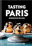 Tasting Paris 100 Recipes To Eat Like A Local A Cookbook