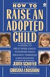 How to Raise an Adopted Child: A Guide to Help Your Child Flourish from Infancy Through Adolescence