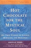 Hot Chocolate for the Mystical Soul: 101 True Stories of Angels, Miracles, and Healings