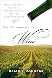 The Geography Of Wine How Landscapes Cultures Terroir And The Weather Make A Good Drop