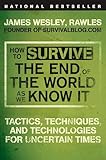 How To Survive The End Of The World As We Know It Tactics Techniques And Technologies For Uncertain Times