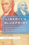 Liberty's Blueprint: How Madison and Hamilton Wrote The Federalist Papers, Defined the Constitution, and Made Democracy Safe for the World