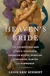 Heaven's Bride: The Unprintable Life of Ida C. Craddock, American Mystic, Scholar, Sexologist, Martyr, and Madwoman