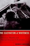 The Cultivation Of Whiteness: Science, Health, And Racial Destiny In Australia