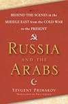 Russia and the Arabs: Behind the Scenes in the Middle East from the Cold War to the Present