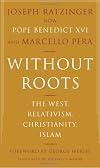 Without Roots: The West, Relativism, Christianity, Islam