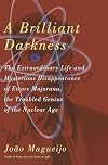 A Brilliant Darkness: The Extraordinary Life and Mysterious Disappearance of Ettore Majorana, the Troubled Genius of the Nuclear Age